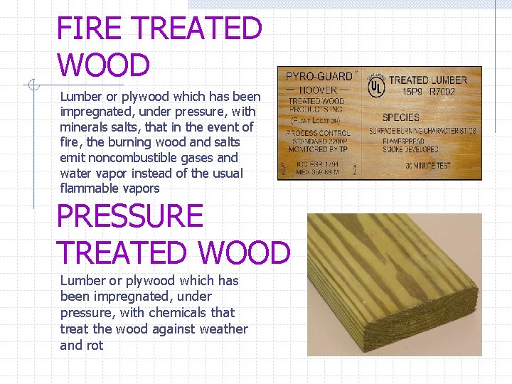 FIRE TREATED WOOD Lumber or plywood which has been impregnated, under pressure, with minerals