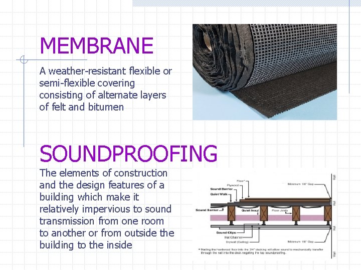 MEMBRANE A weather-resistant flexible or semi-flexible covering consisting of alternate layers of felt and