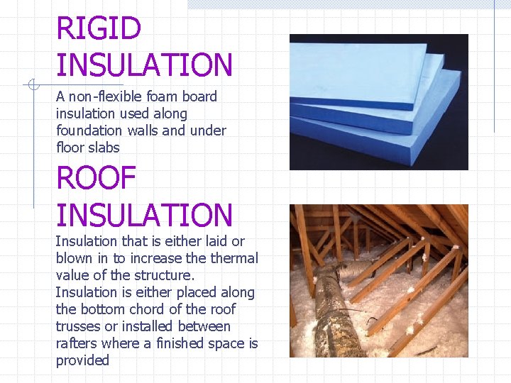 RIGID INSULATION A non-flexible foam board insulation used along foundation walls and under floor