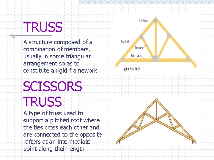 TRUSS A structure composed of a combination of members, usually in some triangular arrangement