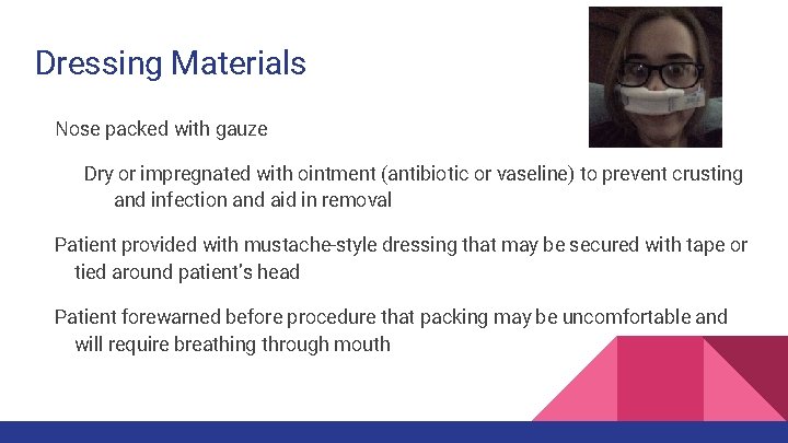 Dressing Materials Nose packed with gauze Dry or impregnated with ointment (antibiotic or vaseline) Dressing Materials Nose packed with gauze Dry or impregnated with ointment (antibiotic or vaseline)