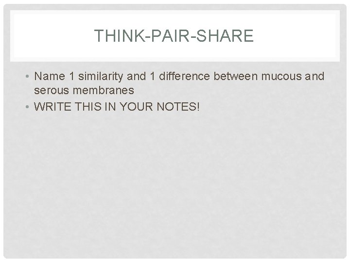 THINK-PAIR-SHARE • Name 1 similarity and 1 difference between mucous and serous membranes •