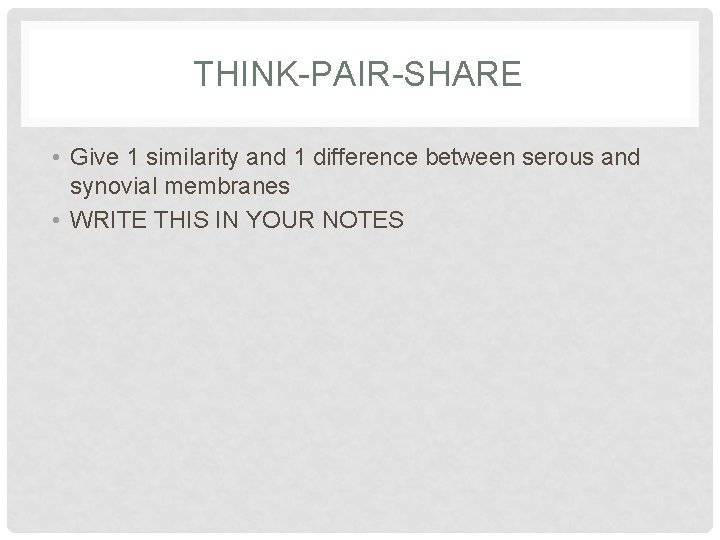 THINK-PAIR-SHARE • Give 1 similarity and 1 difference between serous and synovial membranes •