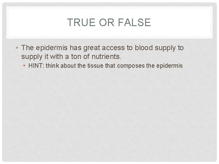 TRUE OR FALSE • The epidermis has great access to blood supply to supply