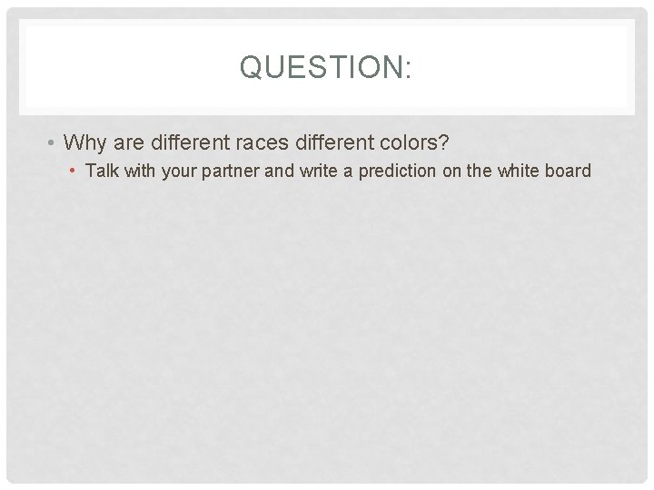 QUESTION: • Why are different races different colors? • Talk with your partner and