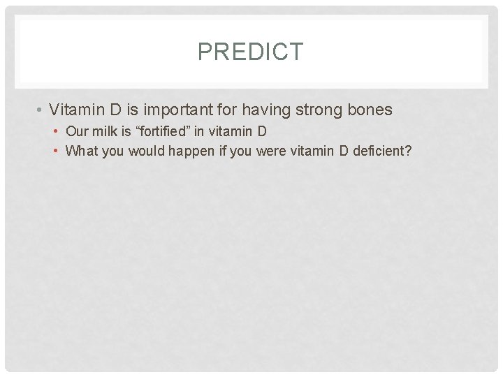PREDICT • Vitamin D is important for having strong bones • Our milk is