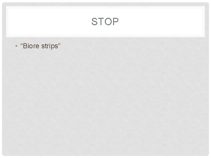 STOP • “Biore strips” 