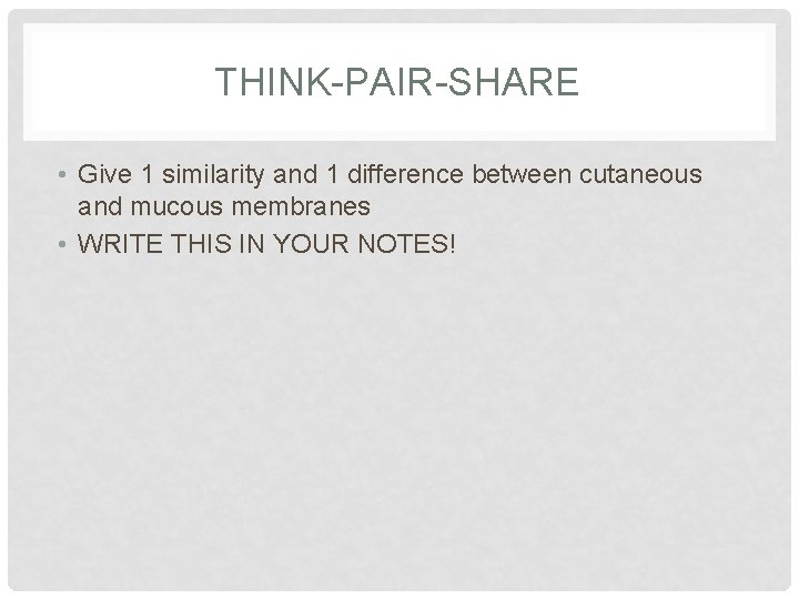 THINK-PAIR-SHARE • Give 1 similarity and 1 difference between cutaneous and mucous membranes •