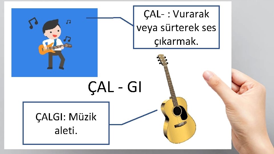 ÇAL- : Vurarak veya sürterek ses çıkarmak. ÇAL - GI ÇALGI: Müzik aleti. 