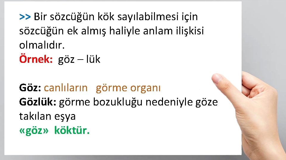 >> Bir sözcüğün kök sayılabilmesi için sözcüğün ek almış haliyle anlam ilişkisi olmalıdır. Örnek: