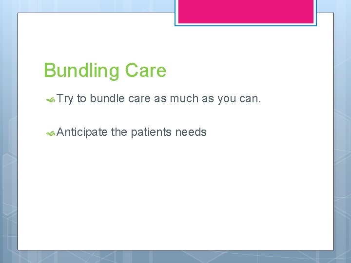 Bundling Care Try to bundle care as much as you can. Anticipate the patients