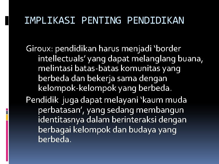 IMPLIKASI PENTING PENDIDIKAN Giroux: pendidikan harus menjadi ‘border intellectuals’ yang dapat melang buana, melintasi