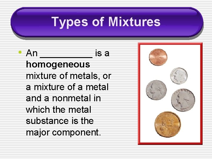 Types of Mixtures • An _____ is a homogeneous mixture of metals, or a