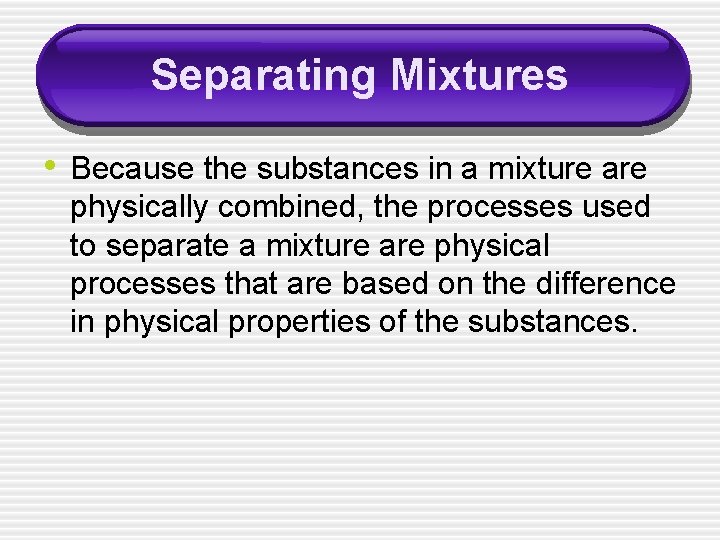Separating Mixtures • Because the substances in a mixture are physically combined, the processes