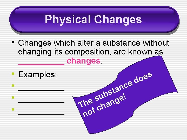 Physical Changes • Changes which alter a substance without changing its composition, are known