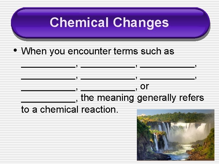 Chemical Changes • When you encounter terms such as __________, __________, or _____, the