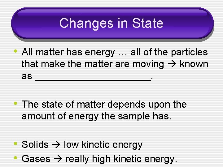 Changes in State • All matter has energy … all of the particles that