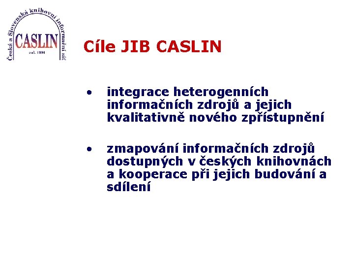 Cíle JIB CASLIN • integrace heterogenních informačních zdrojů a jejich kvalitativně nového zpřístupnění •