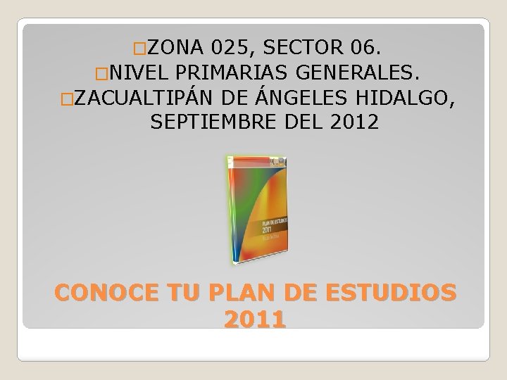�ZONA 025, SECTOR 06. �NIVEL PRIMARIAS GENERALES. �ZACUALTIPÁN DE ÁNGELES HIDALGO, SEPTIEMBRE DEL 2012