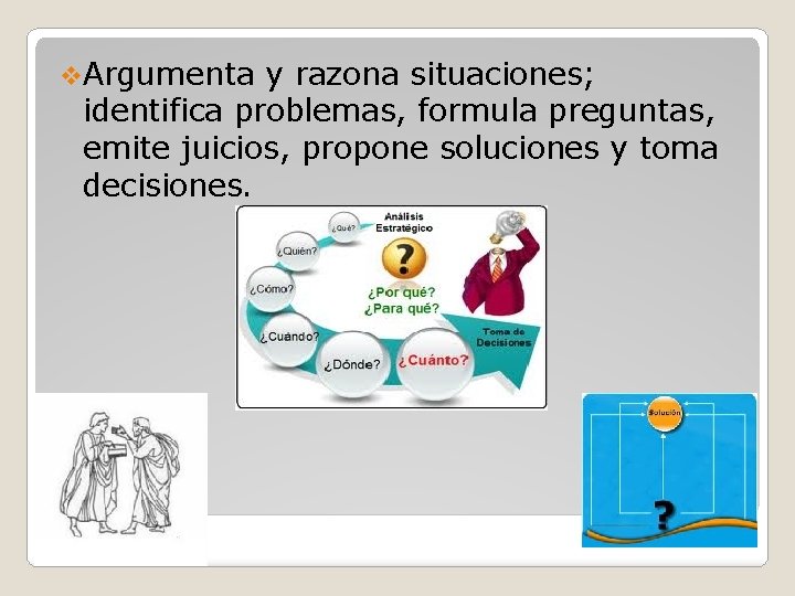v. Argumenta y razona situaciones; identifica problemas, formula preguntas, emite juicios, propone soluciones y