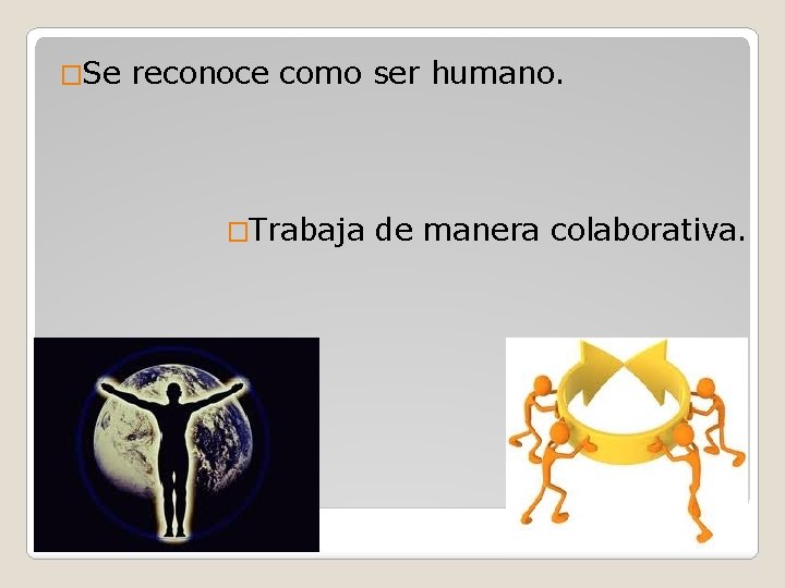 �Se reconoce como ser humano. �Trabaja de manera colaborativa. 