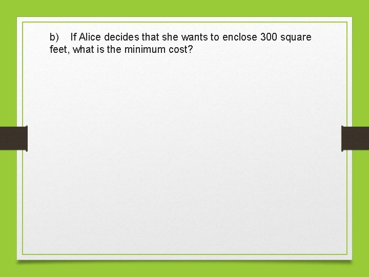b) If Alice decides that she wants to enclose 300 square feet, what is