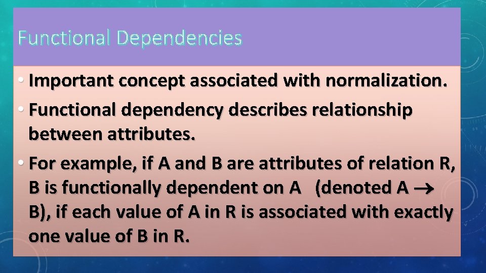 Functional Dependencies • Important concept associated with normalization. • Functional dependency describes relationship between