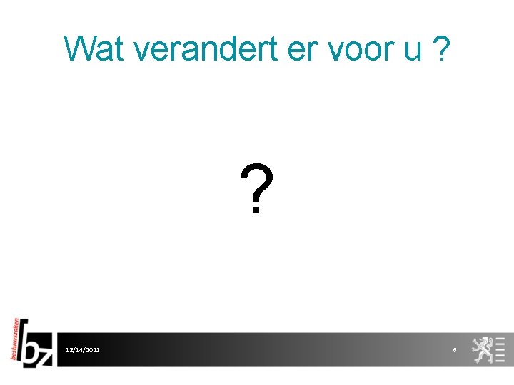 Wat verandert er voor u ? ? 12/14/2021 6 