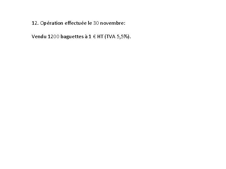 12. Opération effectuée le 30 novembre: Vendu 1200 baguettes à 1 € HT (TVA