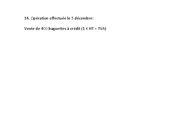 14. Opération effectuée le 5 décembre: Vente de 400 baguettes à crédit (1 €