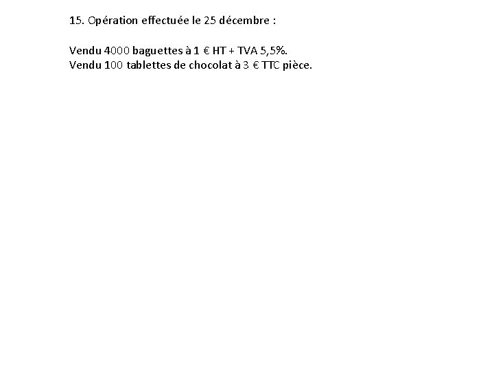 15. Opération effectuée le 25 décembre : Vendu 4000 baguettes à 1 € HT