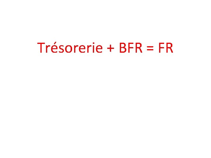 Trésorerie + BFR = FR 