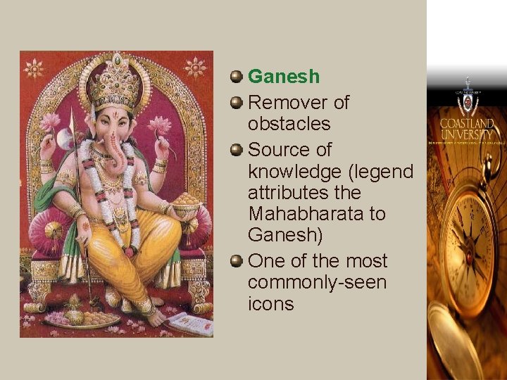 Ganesh Remover of obstacles Source of knowledge (legend attributes the Mahabharata to Ganesh) One