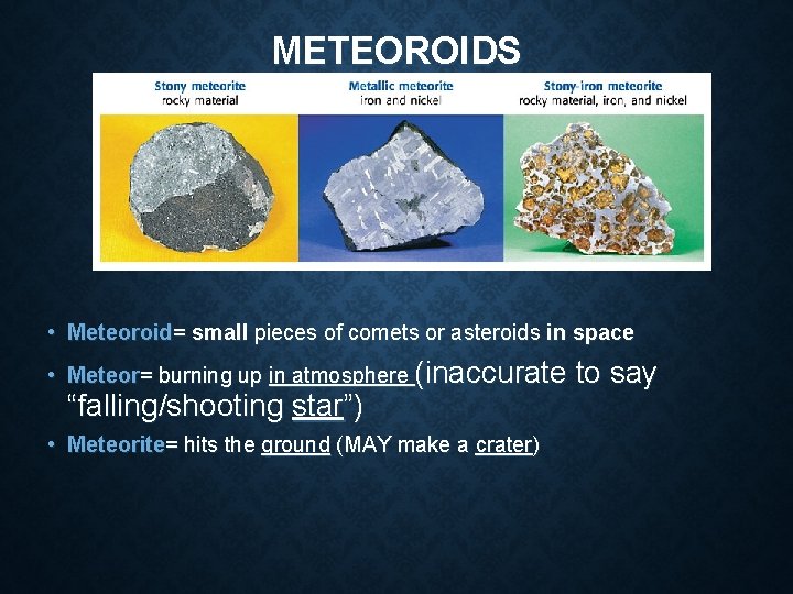 METEOROIDS • Meteoroid= small pieces of comets or asteroids in space • Meteor= burning