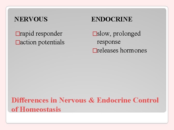NERVOUS ENDOCRINE �rapid �slow, responder �action potentials prolonged response �releases hormones Differences in Nervous