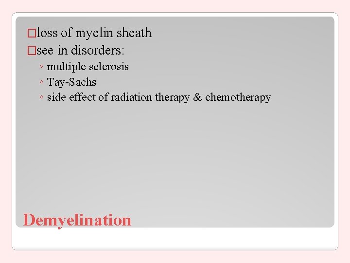 �loss of myelin sheath �see in disorders: ◦ multiple sclerosis ◦ Tay-Sachs ◦ side