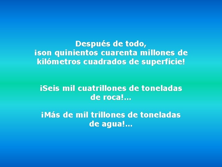 Después de todo, ¡son quinientos cuarenta millones de kilómetros cuadrados de superficie! ¡Seis mil