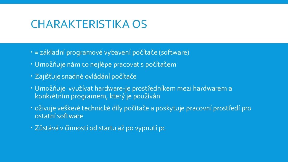 CHARAKTERISTIKA OS = základní programové vybavení počítače (software) Umožňuje nám co nejlépe pracovat s