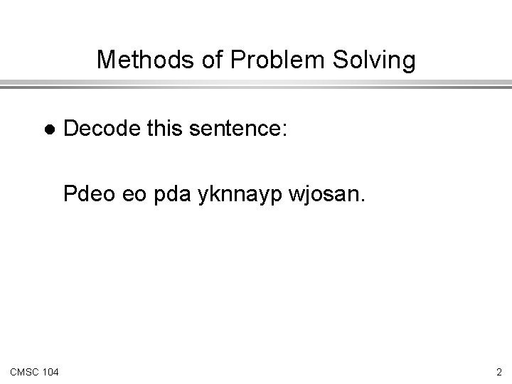 Methods of Problem Solving l Decode this sentence: Pdeo eo pda yknnayp wjosan. CMSC