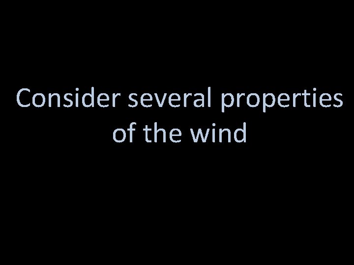 Consider several properties of the wind Consider several properties of the wind