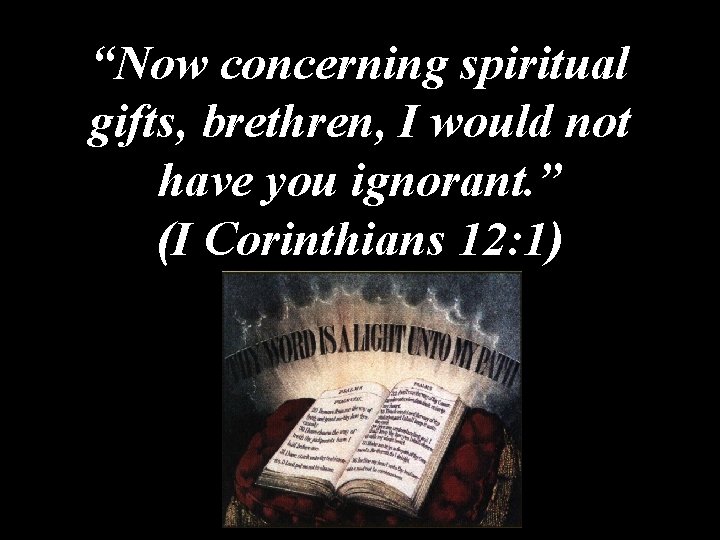 “Now concerning spiritual gifts, brethren, I would not have you ignorant. ” (I Corinthians “Now concerning spiritual gifts, brethren, I would not have you ignorant. ” (I Corinthians