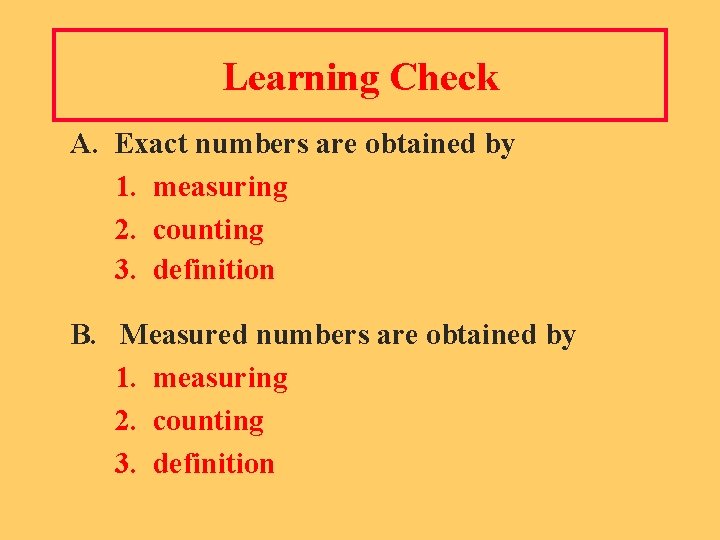 Learning Check A. Exact numbers are obtained by 1. measuring 2. counting 3. definition