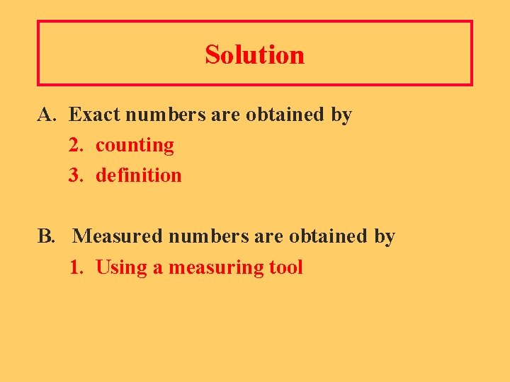 Solution A. Exact numbers are obtained by 2. counting 3. definition B. Measured numbers