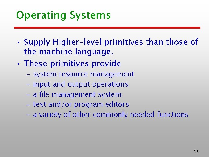 Operating Systems • Supply Higher-level primitives than those of the machine language. • These