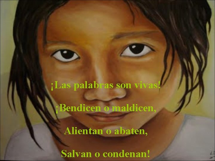 ¡Las palabras son vivas! ¡Bendicen o maldicen, Alientan o abaten, Salvan o condenan! 