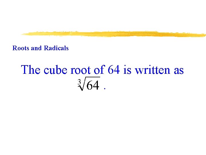 Roots and Radicals The cube root of 64 is written as. 