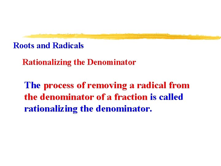 Roots and Radicals Rationalizing the Denominator The process of removing a radical from the