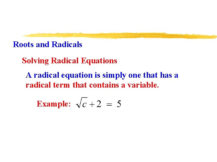 Roots and Radicals Solving Radical Equations A radical equation is simply one that has