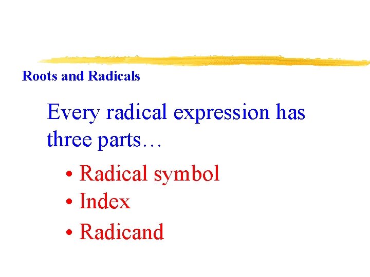 Roots and Radicals Every radical expression has three parts… • Radical symbol • Index