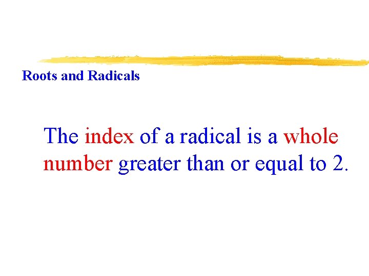 Roots and Radicals The index of a radical is a whole number greater than